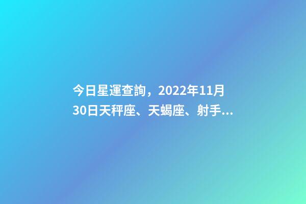 今日星運查詢，2022年11月30日天秤座、天蝎座、射手座今日運勢-第1張-觀點-玄機派