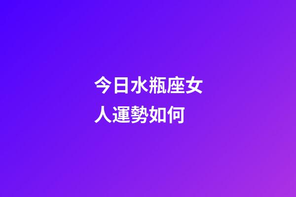 今日水瓶座女人運勢如何-第1張-星座運勢-玄機派