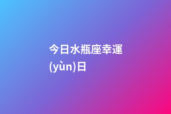 今日水瓶座幸運(yùn)日-第1張-星座運(yùn)勢(shì)-玄機(jī)派