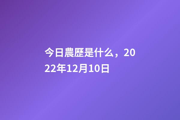 今日農歷是什么，2022年12月10日-第1張-觀點-玄機派