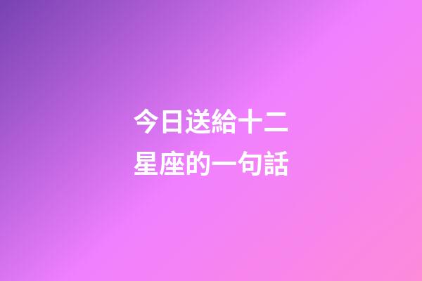 今日送給十二星座的一句話-第1張-星座運勢-玄機派