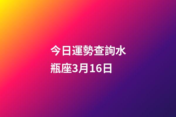 今日運勢查詢水瓶座3月16日-第1張-星座運勢-玄機派