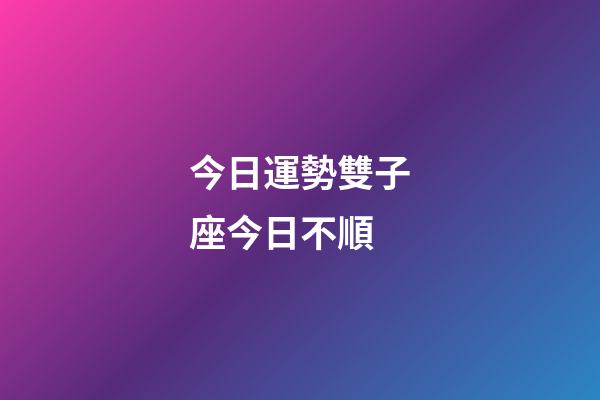 今日運勢雙子座今日不順-第1張-星座運勢-玄機派