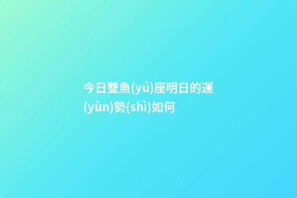 今日雙魚(yú)座明日的運(yùn)勢(shì)如何-第1張-星座運(yùn)勢(shì)-玄機(jī)派