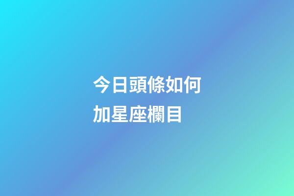 今日頭條如何加星座欄目-第1張-星座運勢-玄機派
