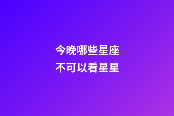 今晚哪些星座不可以看星星-第1張-星座運勢-玄機派