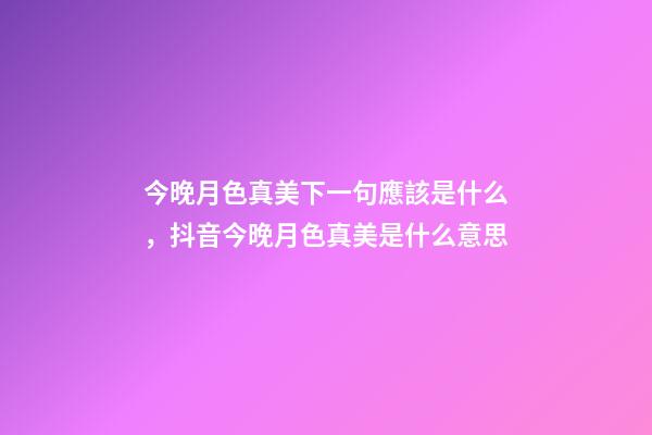 今晚月色真美下一句應該是什么，抖音今晚月色真美是什么意思-第1張-觀點-玄機派