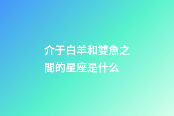 介于白羊和雙魚之間的星座是什么-第1張-星座運勢-玄機派
