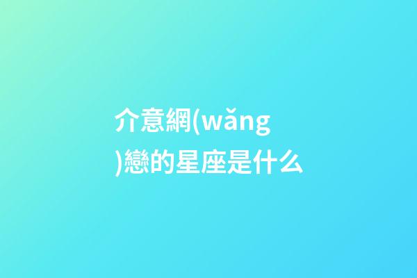 介意網(wǎng)戀的星座是什么-第1張-星座運(yùn)勢(shì)-玄機(jī)派