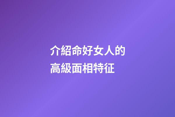 介紹命好女人的高級面相特征