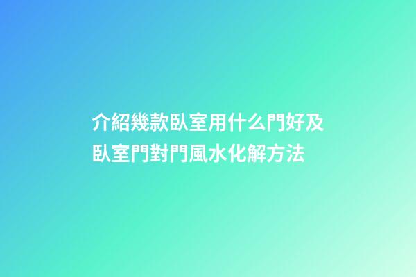 介紹幾款臥室用什么門好及臥室門對門風水化解方法