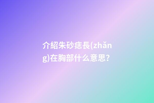 介紹朱砂痣長(zhǎng)在胸部什么意思？