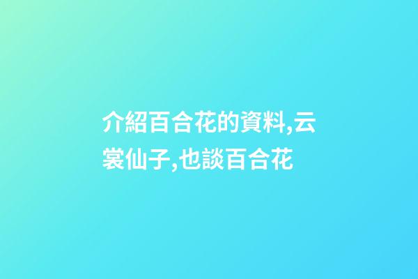 介紹百合花的資料,云裳仙子,也談百合花-第1張-觀點-玄機派