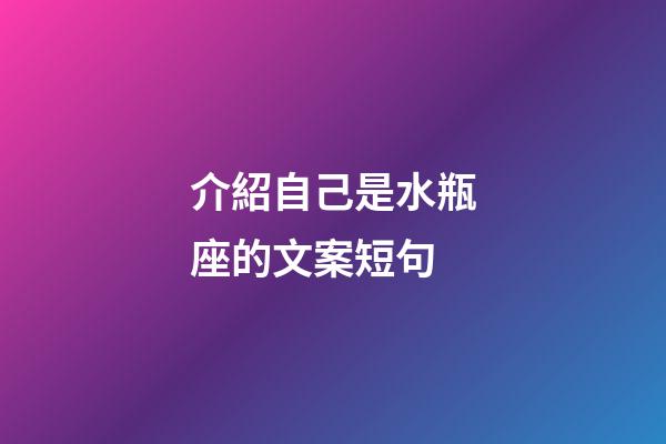 介紹自己是水瓶座的文案短句-第1張-星座運勢-玄機派