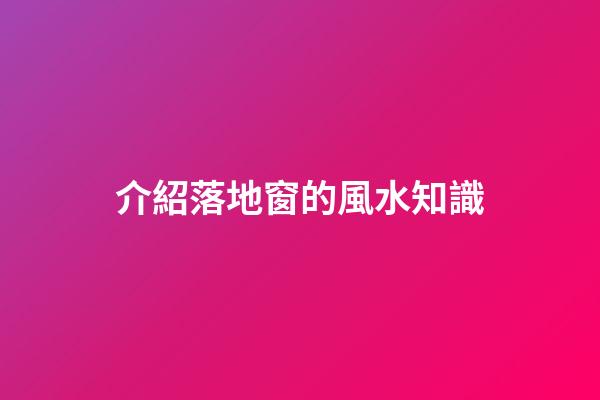 介紹落地窗的風水知識