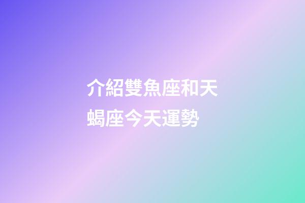 介紹雙魚座和天蝎座今天運勢-第1張-星座運勢-玄機(jī)派