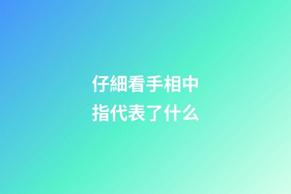仔細看手相中指代表了什么