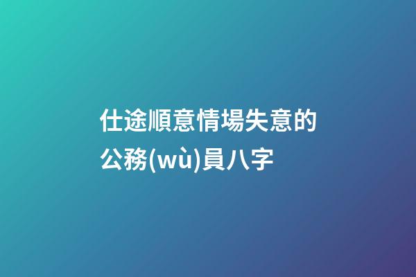 仕途順意情場失意的公務(wù)員八字