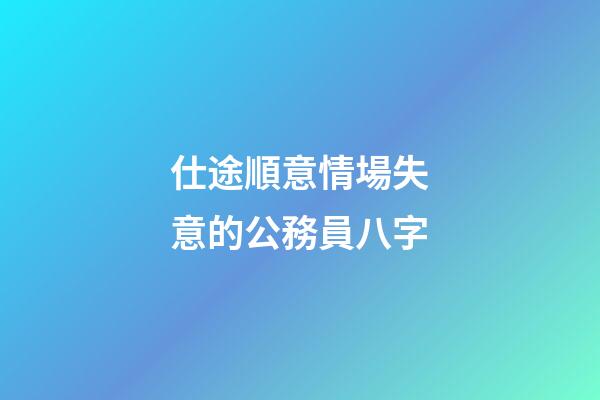 仕途順意情場失意的公務員八字