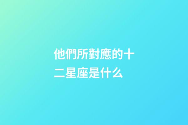 他們所對應的十二星座是什么-第1張-星座運勢-玄機派