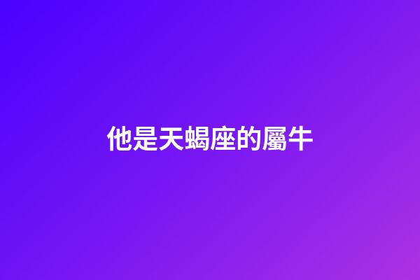 他是天蝎座的屬牛-第1張-星座運勢-玄機派