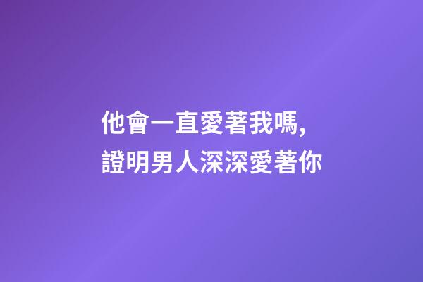 他會一直愛著我嗎,證明男人深深愛著你-第1張-觀點-玄機派