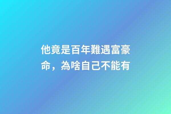 他竟是百年難遇富豪命，為啥自己不能有