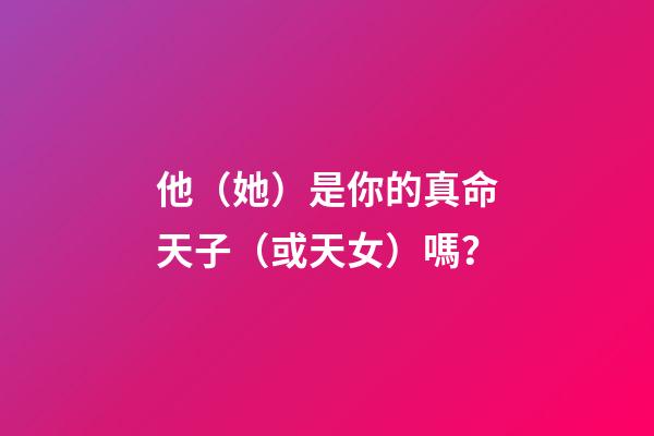 他（她）是你的真命天子（或天女）嗎？