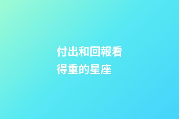 付出和回報看得重的星座-第1張-星座運勢-玄機派