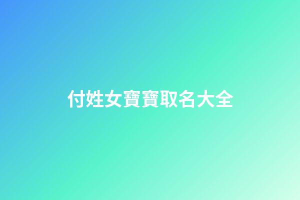 付姓女寶寶取名大全(付姓女孩取名)-第1張-女孩起名-玄機派