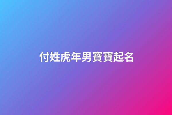 付姓虎年男寶寶起名(姓付的男寶寶名字大全)-第1張-男孩起名-玄機(jī)派