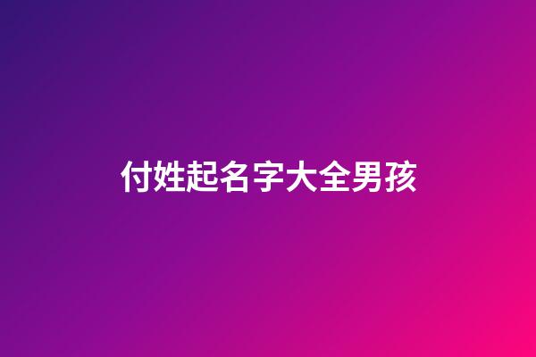 付姓起名字大全男孩(付姓男孩名字簡單大方洋氣)-第1張-男孩起名-玄機派