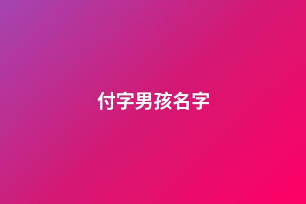 付字男孩名字(付姓男孩名字大全)-第1張-男孩起名-玄機派