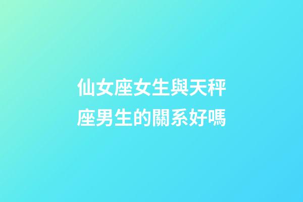 仙女座女生與天秤座男生的關系好嗎-第1張-星座運勢-玄機派
