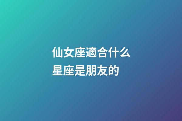 仙女座適合什么星座是朋友的-第1張-星座運勢-玄機派