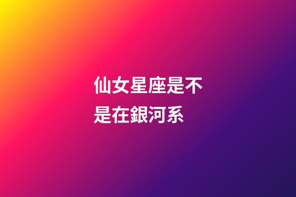 仙女星座是不是在銀河系