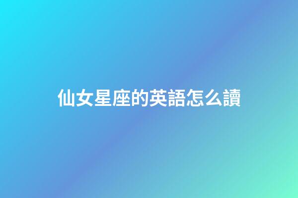 仙女星座的英語怎么讀-第1張-星座運勢-玄機派