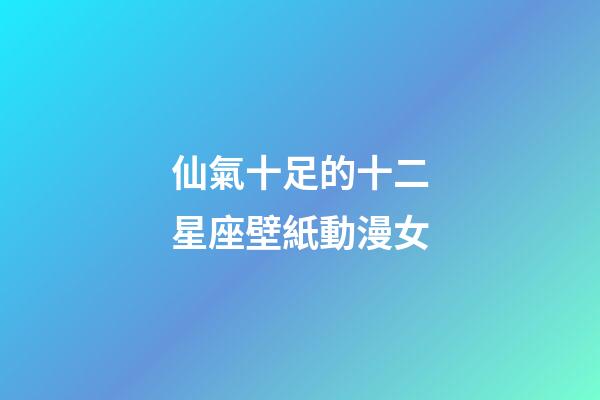 仙氣十足的十二星座壁紙動漫女-第1張-星座運勢-玄機派