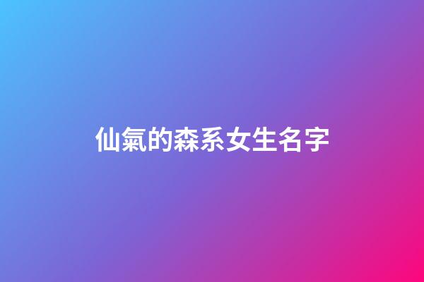 仙氣的森系女生名字(森系好聽的女生名字)-第1張-女孩起名-玄機派