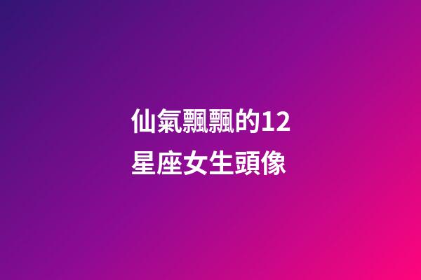 仙氣飄飄的12星座女生頭像