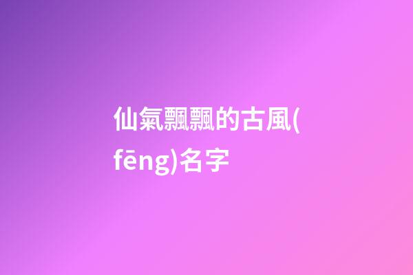 仙氣飄飄的古風(fēng)名字(女生昵稱(chēng)古風(fēng)淡雅)-第1張-女孩起名-玄機(jī)派