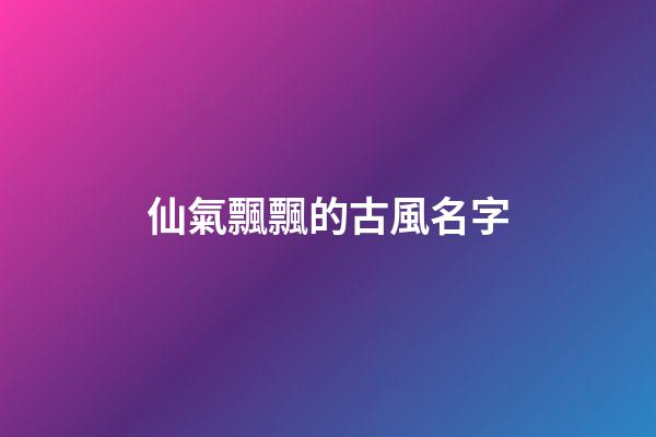 仙氣飄飄的古風名字(女生昵稱古風淡雅)-第1張-女孩起名-玄機派