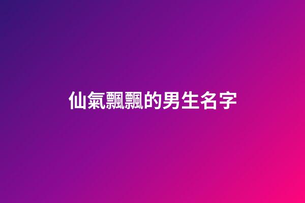 仙氣飄飄的男生名字(仙氣飄飄的男生姓名)-第1張-男孩起名-玄機派