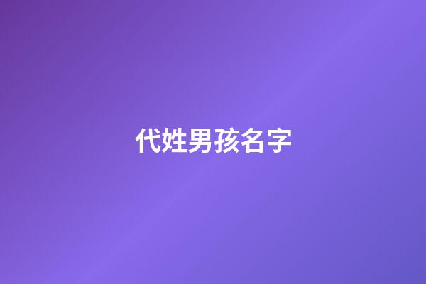 代姓男孩名字(代姓男孩名字大全)-第1張-男孩起名-玄機派