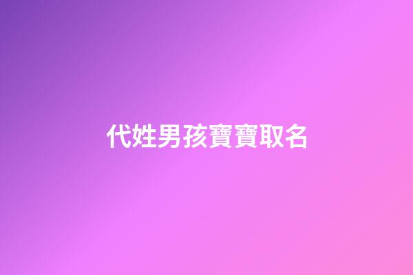 代姓男孩寶寶取名(姓代男孩取什么名字好)-第1張-男孩起名-玄機(jī)派