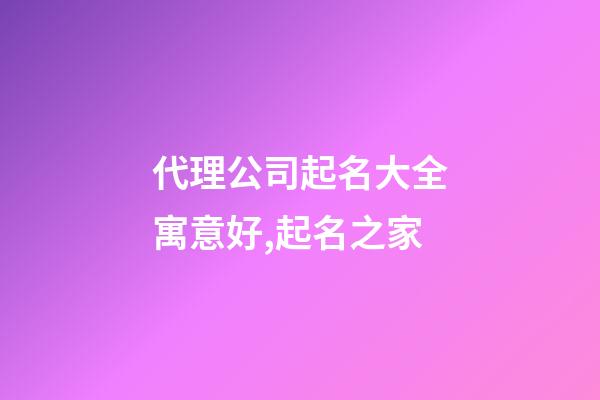 代理公司起名大全寓意好,起名之家-第1張-公司起名-玄機派