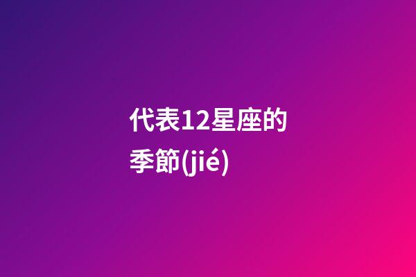 代表12星座的季節(jié)-第1張-星座運勢-玄機派