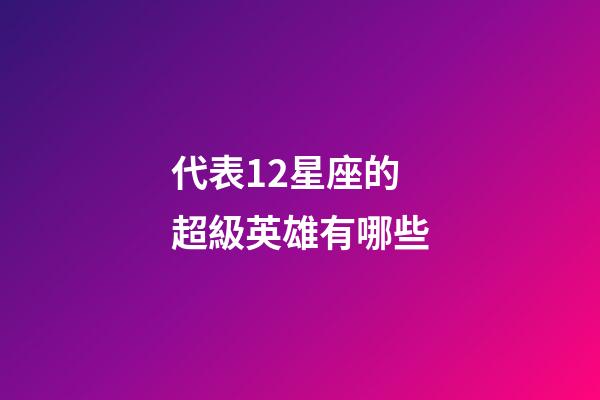 代表12星座的超級英雄有哪些-第1張-星座運勢-玄機派