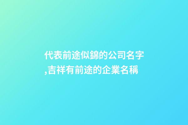 代表前途似錦的公司名字,吉祥有前途的企業名稱-第1張-公司起名-玄機派