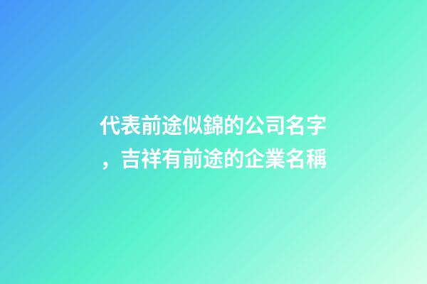 代表前途似錦的公司名字，吉祥有前途的企業名稱-第1張-公司起名-玄機派